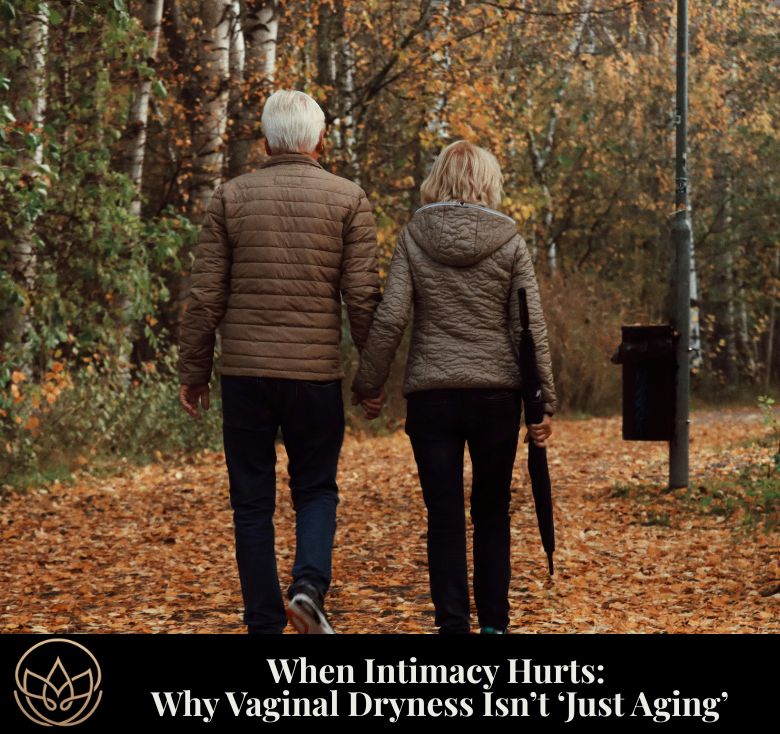 When Intimacy Hurts: Why Vaginal Dryness Isn’t “Just Aging”